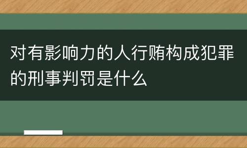 对有影响力的人行贿构成犯罪的刑事判罚是什么