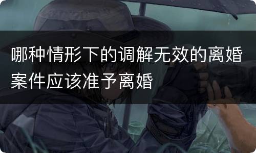 哪种情形下的调解无效的离婚案件应该准予离婚