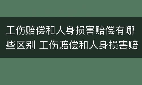 工伤赔偿和人身损害赔偿有哪些区别 工伤赔偿和人身损害赔偿有哪些区别呢