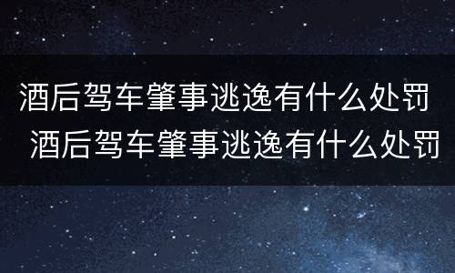 酒后驾车肇事逃逸有什么处罚 酒后驾车肇事逃逸有什么处罚标准