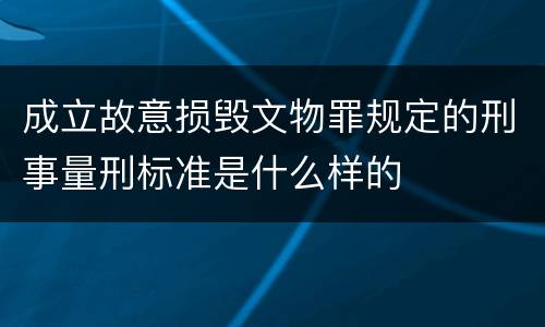 成立故意损毁文物罪规定的刑事量刑标准是什么样的