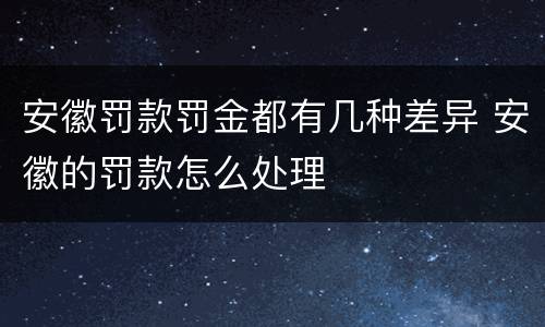 安徽罚款罚金都有几种差异 安徽的罚款怎么处理