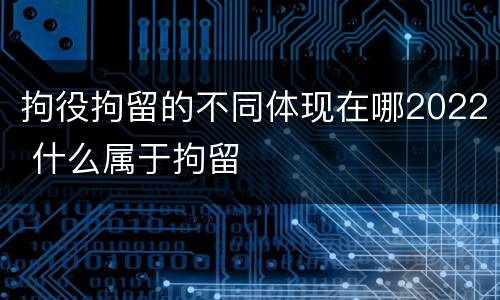 拘役拘留的不同体现在哪2022 什么属于拘留