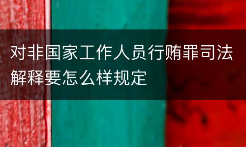 对非国家工作人员行贿罪司法解释要怎么样规定