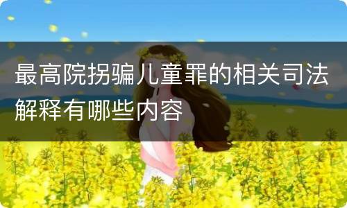 最高院拐骗儿童罪的相关司法解释有哪些内容