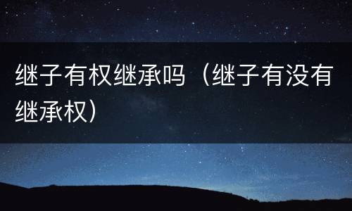 继子有权继承吗（继子有没有继承权）
