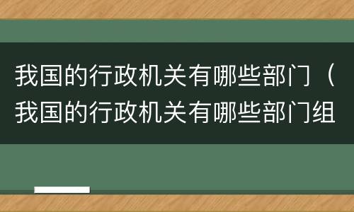 我国的行政机关有哪些部门（我国的行政机关有哪些部门组成）