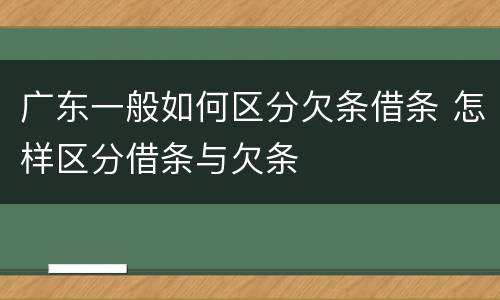 广东一般如何区分欠条借条 怎样区分借条与欠条