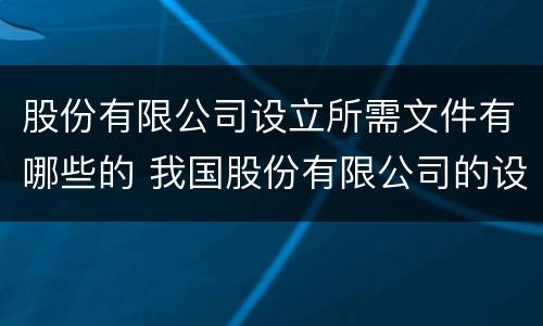 股份有限公司设立所需文件有哪些的 我国股份有限公司的设立条件和设立方式