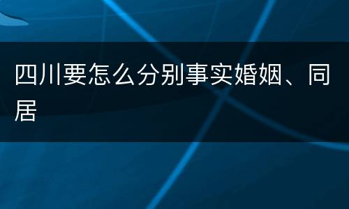 四川要怎么分别事实婚姻、同居