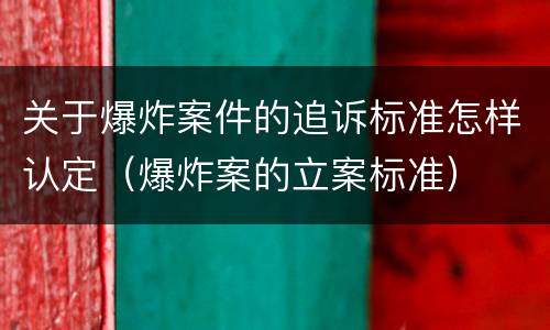 关于爆炸案件的追诉标准怎样认定（爆炸案的立案标准）