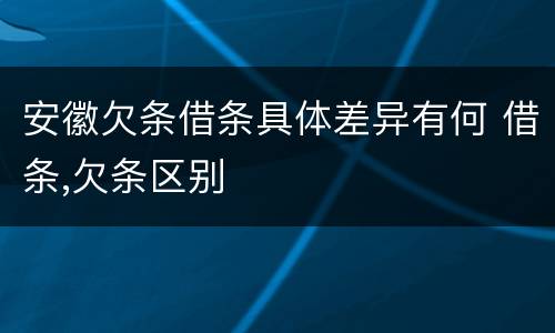 安徽欠条借条具体差异有何 借条,欠条区别