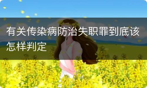 有关传染病防治失职罪到底该怎样判定