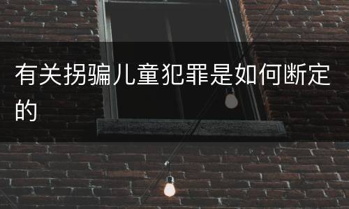 有关拐骗儿童犯罪是如何断定的
