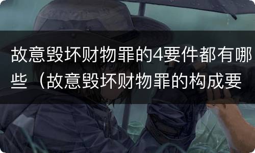 故意毁坏财物罪的4要件都有哪些（故意毁坏财物罪的构成要件）