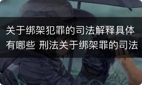 关于绑架犯罪的司法解释具体有哪些 刑法关于绑架罪的司法解释