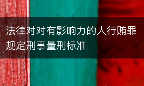 法律对对有影响力的人行贿罪规定刑事量刑标准