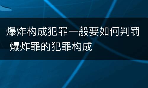 爆炸构成犯罪一般要如何判罚 爆炸罪的犯罪构成