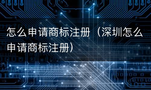 怎么申请商标注册（深圳怎么申请商标注册）