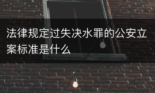 法律规定过失决水罪的公安立案标准是什么
