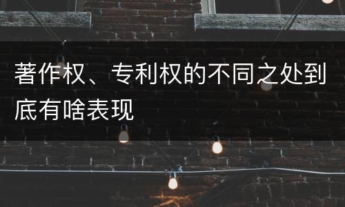 著作权、专利权的不同之处到底有啥表现