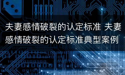 夫妻感情破裂的认定标准 夫妻感情破裂的认定标准典型案例