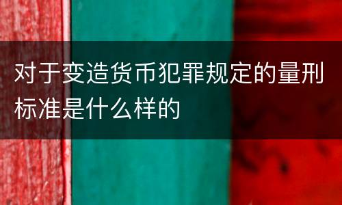 对于变造货币犯罪规定的量刑标准是什么样的