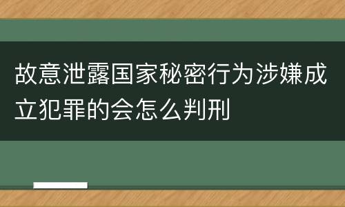 故意泄露国家秘密行为涉嫌成立犯罪的会怎么判刑