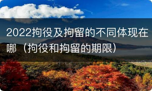 2022拘役及拘留的不同体现在哪（拘役和拘留的期限）
