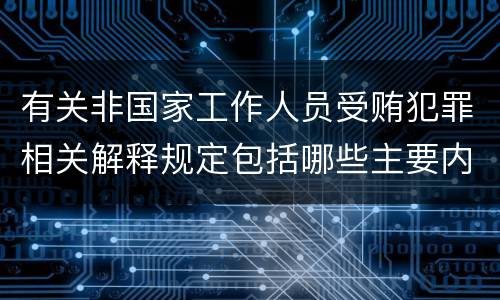 有关非国家工作人员受贿犯罪相关解释规定包括哪些主要内容