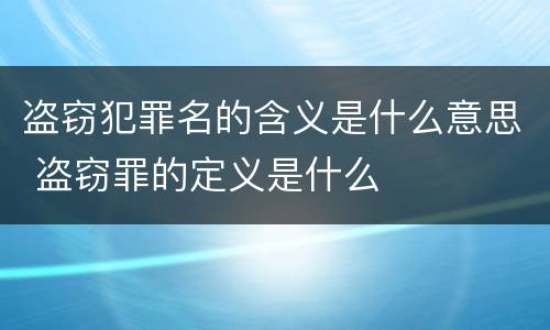 盗窃犯罪名的含义是什么意思 盗窃罪的定义是什么