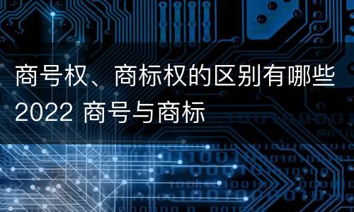 商号权、商标权的区别有哪些2022 商号与商标