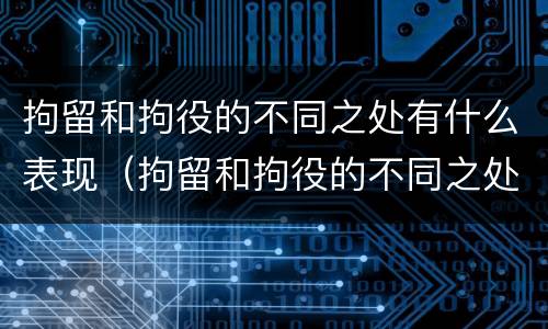 拘留和拘役的不同之处有什么表现（拘留和拘役的不同之处有什么表现吗）