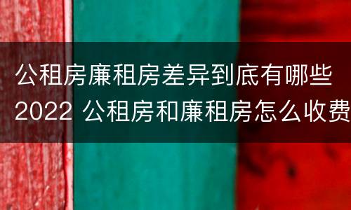 公租房廉租房差异到底有哪些2022 公租房和廉租房怎么收费
