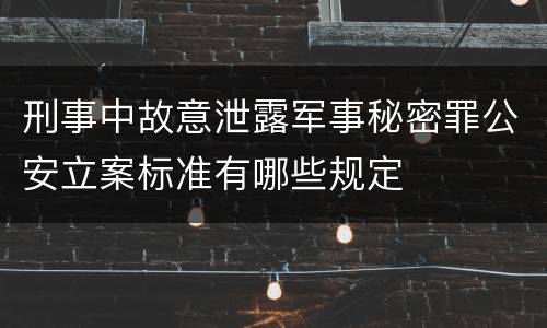 刑事中故意泄露军事秘密罪公安立案标准有哪些规定