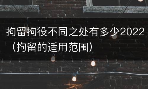 拘留拘役不同之处有多少2022（拘留的适用范围）