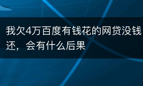 我欠4万百度有钱花的网贷没钱还，会有什么后果