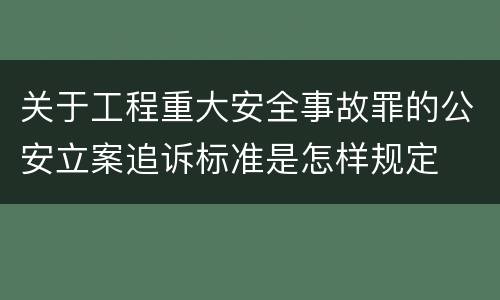 关于工程重大安全事故罪的公安立案追诉标准是怎样规定