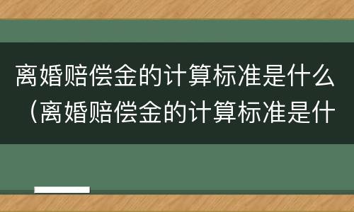 离婚赔偿金的计算标准是什么（离婚赔偿金的计算标准是什么啊）