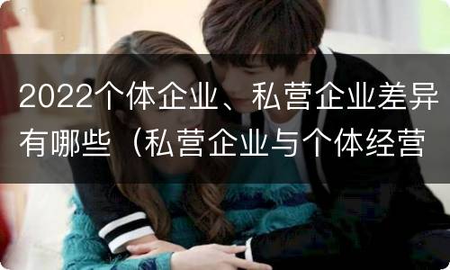2022个体企业、私营企业差异有哪些（私营企业与个体经营企业的区别）