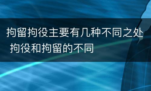拘留拘役主要有几种不同之处 拘役和拘留的不同