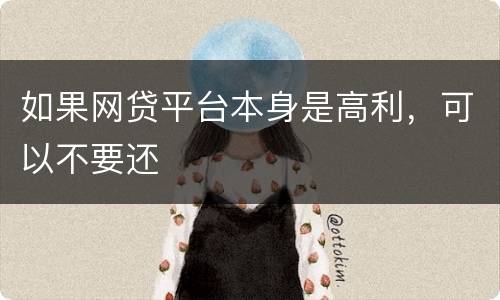 如果网贷平台本身是高利，可以不要还
