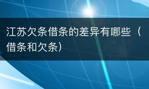 江苏欠条借条的差异有哪些（借条和欠条）