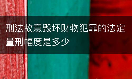 刑法故意毁坏财物犯罪的法定量刑幅度是多少