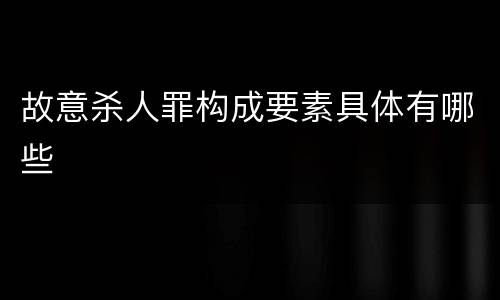 故意杀人罪构成要素具体有哪些