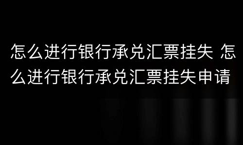 怎么进行银行承兑汇票挂失 怎么进行银行承兑汇票挂失申请