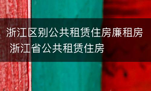 浙江区别公共租赁住房廉租房 浙江省公共租赁住房