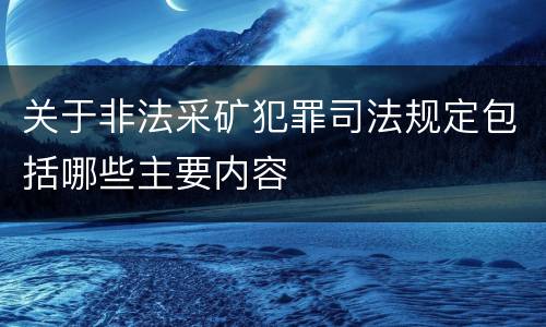 关于非法采矿犯罪司法规定包括哪些主要内容