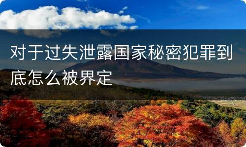 对于过失泄露国家秘密犯罪到底怎么被界定