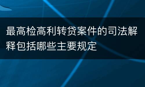 最高检高利转贷案件的司法解释包括哪些主要规定